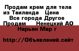 Продам крем для тела из Таиланда › Цена ­ 380 - Все города Другое » Продам   . Ненецкий АО,Нарьян-Мар г.